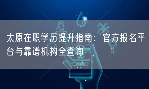 太原在职学历提升指南:官方报名平台与靠谱机构全查询 太原在职学历提升指南:官方报名平台与靠谱机构全查询