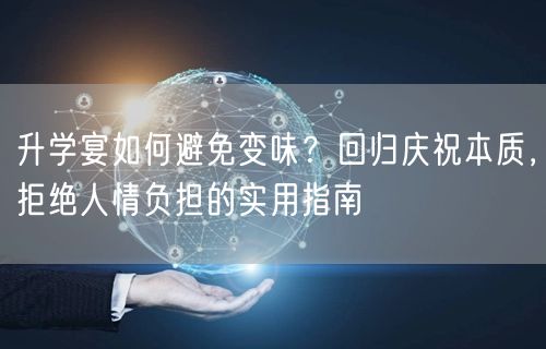 升学宴如何避免变味？回归庆祝本质，拒绝人情负担的实用指南