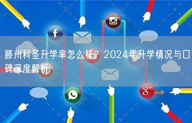 滕州科圣升学率怎么样?2024年升学情况与口碑深度解析 滕州科圣升学率怎么样?2024年升学情况与口碑深度解析