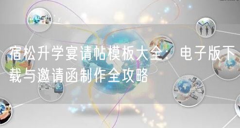 宿松升学宴请帖模板大全:电子版下载与邀请函制作全攻略 宿松升学宴请帖模板大全:电子版下载与邀请函制作全攻略