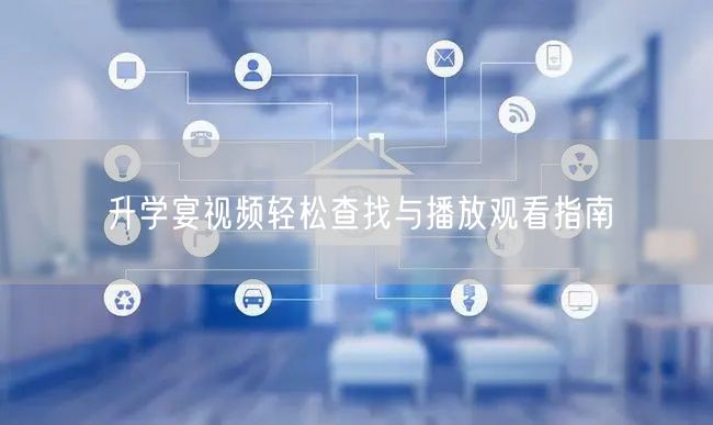 升学宴视频轻松查找与播放观看指南 升学宴视频轻松查找与播放观看指南