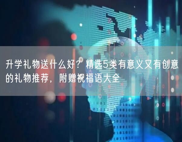 升学礼物送什么好？精选5类有意义又有创意的礼物推荐，附赠祝福语大全