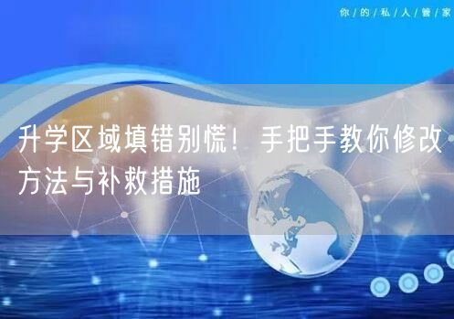 升学区域填错别慌!手把手教你修改方法与补救措施 升学区域填错别慌!手把手教你修改方法与补救措施