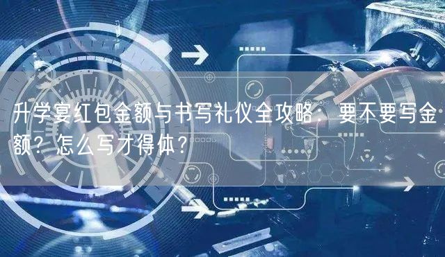 升学宴红包金额与书写礼仪全攻略：要不要写金额？怎么写才得体？