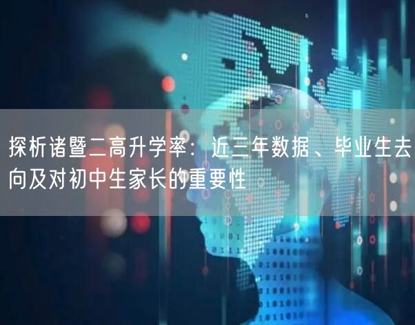 探析诸暨二高升学率:近三年数据、毕业生去向及对初中生家长的重要性 探析诸暨二高升学率:近三年数据、毕业生去向及对初中生家长的重要性