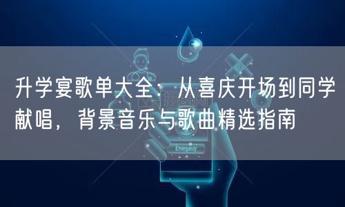 升学宴歌单大全:从喜庆开场到同学献唱,背景音乐与歌曲精选指南 升学宴歌单大全:从喜庆开场到同学献唱,背景音乐与歌曲精选指南