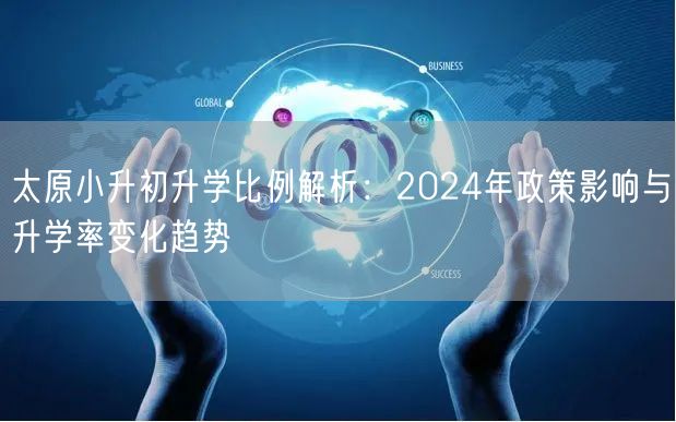 太原小升初升学比例解析:2024年政策影响与升学率变化趋势 太原小升初升学比例解析:2024年政策影响与升学率变化趋势