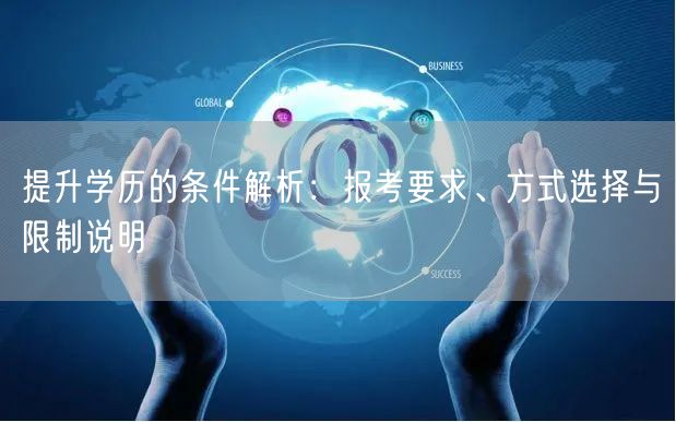 提升学历的条件解析:报考要求、方式选择与限制说明 提升学历的条件解析:报考要求、方式选择与限制说明