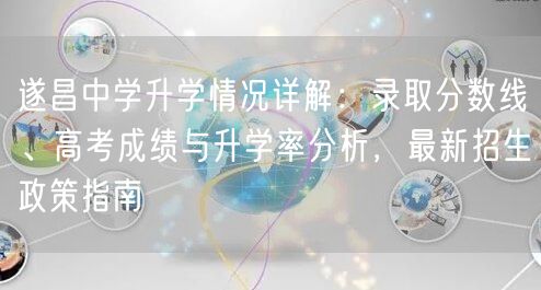遂昌中学升学情况详解：录取分数线、高考成绩与升学率分析，最新招生政策指南