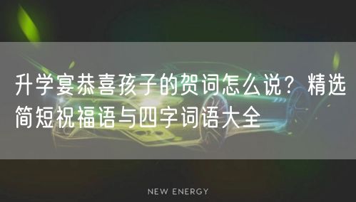 升学宴恭喜孩子的贺词怎么说?精选简短祝福语与四字词语大全 升学宴恭喜孩子的贺词怎么说?精选简短祝福语与四字词语大全