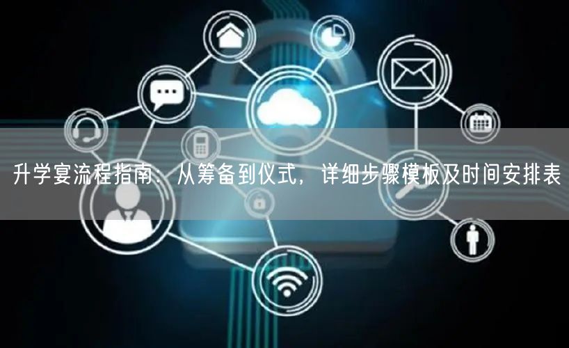 升学宴流程指南:从筹备到仪式,详细步骤模板及时间安排表 升学宴流程指南:从筹备到仪式,详细步骤模板及时间安排表