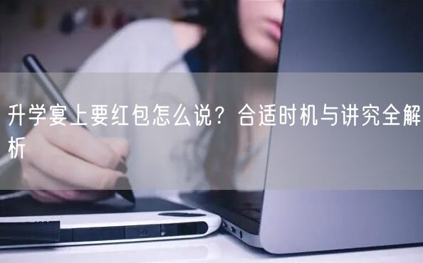升学宴上要红包怎么说？合适时机与讲究全解析