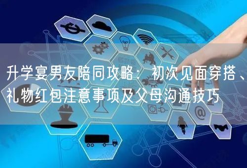 升学宴男友陪同攻略:初次见面穿搭、礼物红包注意事项及父母沟通技巧 升学宴男友陪同攻略:初次见面穿搭、礼物红包注意事项及父母沟通技巧
