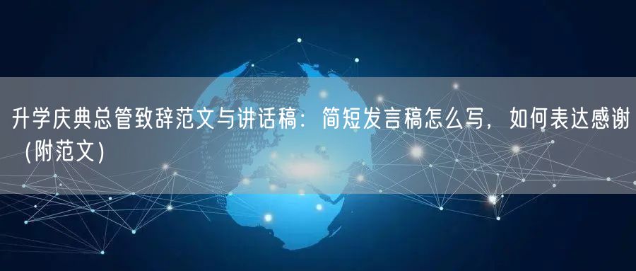 升学庆典总管致辞范文与讲话稿：简短发言稿怎么写，如何表达感谢（附范文）