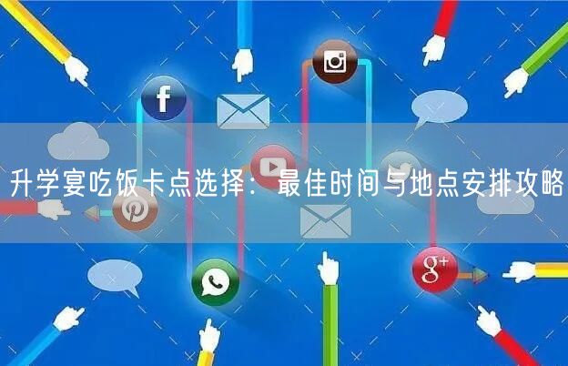 升学宴吃饭卡点选择:最佳时间与地点安排攻略 升学宴吃饭卡点选择:最佳时间与地点安排攻略