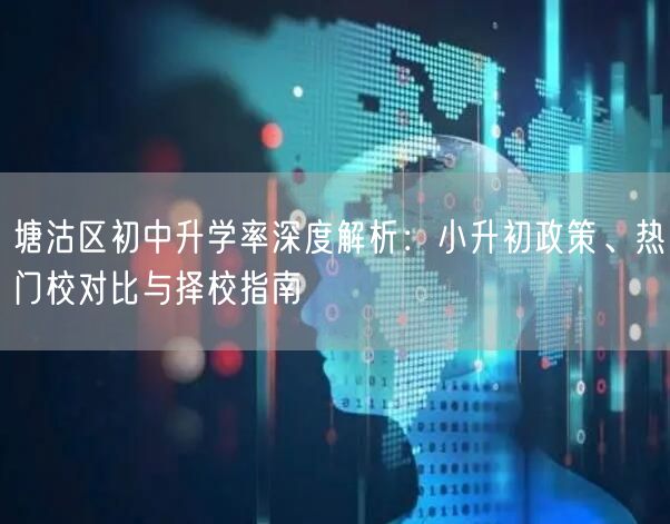塘沽区初中升学率深度解析:小升初政策、热门校对比与择校指南 塘沽区初中升学率深度解析:小升初政策、热门校对比与择校指南