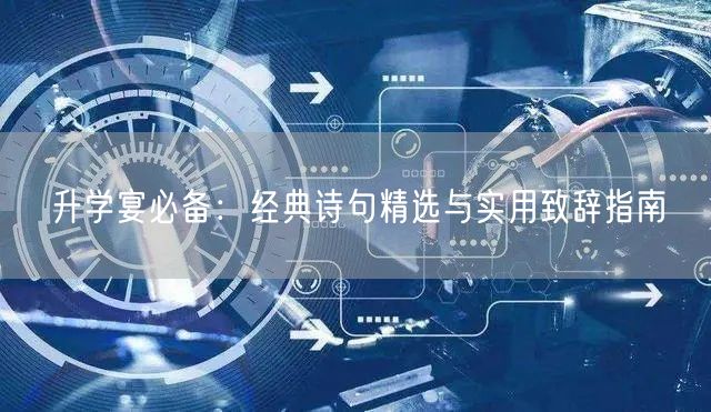 升学宴必备:经典诗句精选与实用致辞指南 升学宴必备:经典诗句精选与实用致辞指南