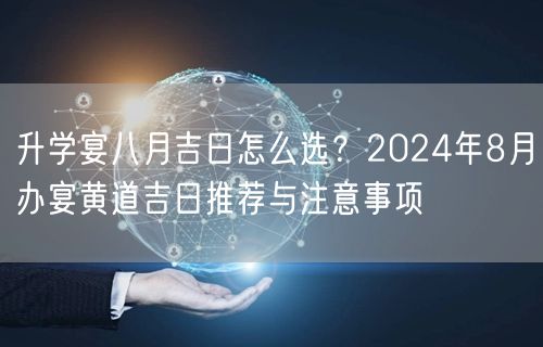 升学宴八月吉日怎么选?2024年8月办宴黄道吉日推荐与注意事项 升学宴八月吉日怎么选?2024年8月办宴黄道吉日推荐与注意事项
