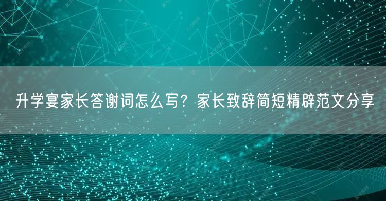 升学宴家长答谢词怎么写?家长致辞简短精辟范文分享 升学宴家长答谢词怎么写?家长致辞简短精辟范文分享
