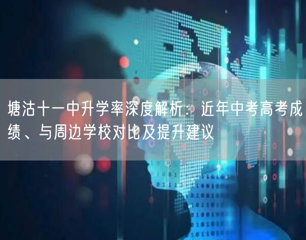 塘沽十一中升学率深度解析:近年中考高考成绩、与周边学校对比及提升建议 塘沽十一中升学率深度解析:近年中考高考成绩、与周边学校对比及提升建议