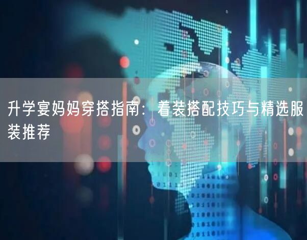 升学宴妈妈穿搭指南：着装搭配技巧与精选服装推荐
