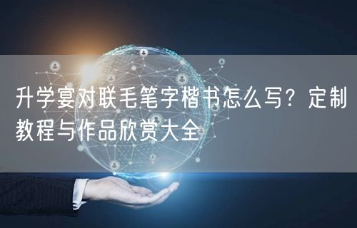 升学宴对联毛笔字楷书怎么写?定制教程与作品欣赏大全 升学宴对联毛笔字楷书怎么写?定制教程与作品欣赏大全