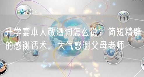 升学宴本人敬酒词怎么说?简短精辟的感谢话术,大气感谢父母老师 升学宴本人敬酒词怎么说?简短精辟的感谢话术,大气感谢父母老师
