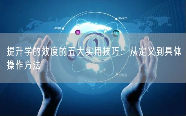 提升学的效度的五大实用技巧:从定义到具体操作方法 提升学的效度的五大实用技巧:从定义到具体操作方法