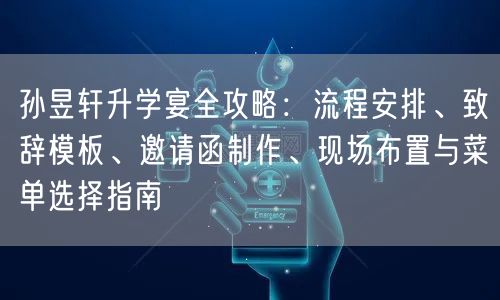 孙昱轩升学宴全攻略:流程安排、致辞模板、邀请函制作、现场布置与菜单选择指南 孙昱轩升学宴全攻略:流程安排、致辞模板、邀请函制作、现场布置与菜单选择指南