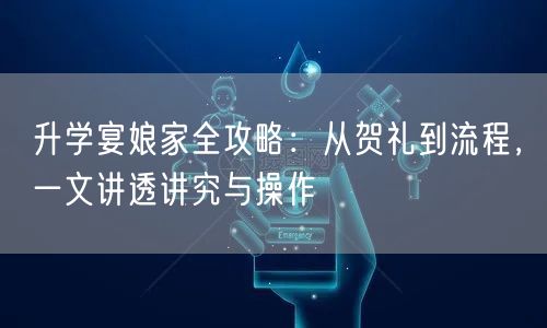 升学宴娘家全攻略:从贺礼到流程,一文讲透讲究与操作 升学宴娘家全攻略:从贺礼到流程,一文讲透讲究与操作