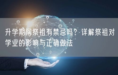 升学期间祭祖有禁忌吗?详解祭祖对学业的影响与正确做法 升学期间祭祖有禁忌吗?详解祭祖对学业的影响与正确做法