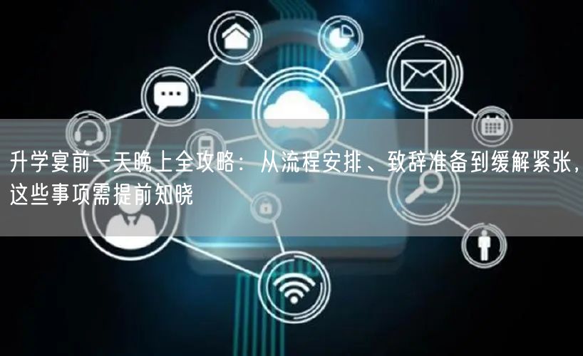 升学宴前一天晚上全攻略:从流程安排、致辞准备到缓解紧张,这些事项需提前知晓 升学宴前一天晚上全攻略:从流程安排、致辞准备到缓解紧张,这些事项需提前知晓