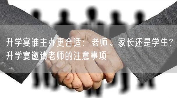 升学宴谁主办更合适:老师、家长还是学生?升学宴邀请老师的注意事项 升学宴谁主办更合适:老师、家长还是学生?升学宴邀请老师的注意事项