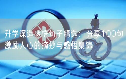 升学深造感悟句子精选:分享100句激励人心的摘抄与感悟集锦 升学深造感悟句子精选:分享100句激励人心的摘抄与感悟集锦