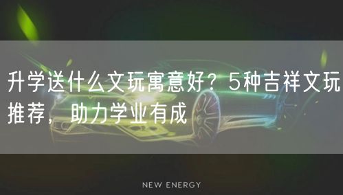 升学送什么文玩寓意好?5种吉祥文玩推荐,助力学业有成 升学送什么文玩寓意好?5种吉祥文玩推荐,助力学业有成