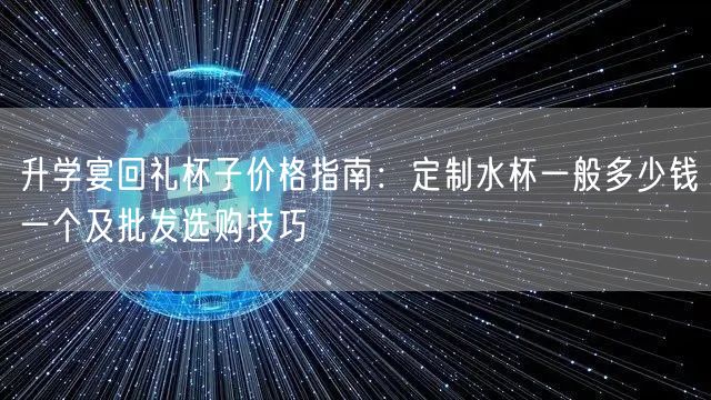 升学宴回礼杯子价格指南:定制水杯一般多少钱一个及批发选购技巧 升学宴回礼杯子价格指南:定制水杯一般多少钱一个及批发选购技巧