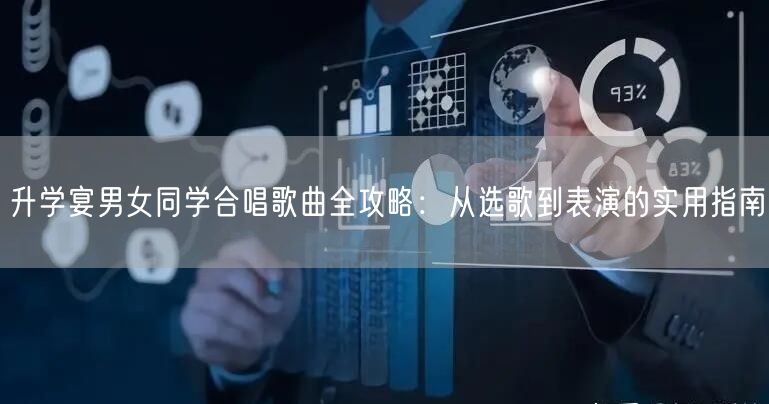 升学宴男女同学合唱歌曲全攻略:从选歌到表演的实用指南 升学宴男女同学合唱歌曲全攻略:从选歌到表演的实用指南
