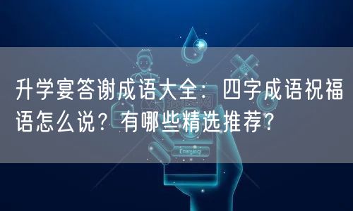 升学宴答谢成语大全:四字成语祝福语怎么说?有哪些精选推荐? 升学宴答谢成语大全:四字成语祝福语怎么说?有哪些精选推荐?