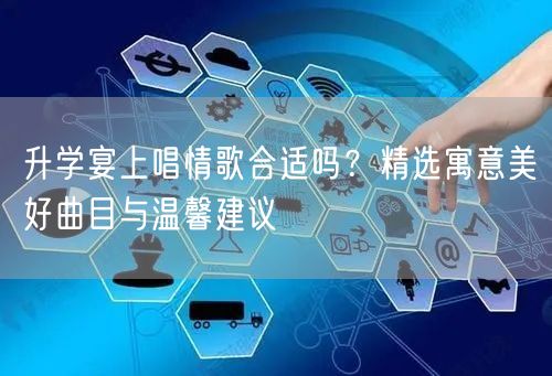 升学宴上唱情歌合适吗?精选寓意美好曲目与温馨建议 升学宴上唱情歌合适吗?精选寓意美好曲目与温馨建议