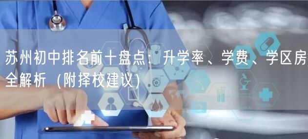 苏州初中排名前十盘点:升学率、学费、学区房全解析(附择校建议) 苏州初中排名前十盘点:升学率、学费、学区房全解析(附择校建议)