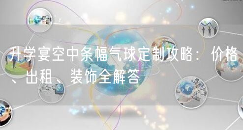 升学宴空中条幅气球定制攻略：价格、出租、装饰全解答