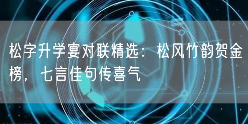 松字升学宴对联精选：松风竹韵贺金榜，七言佳句传喜气