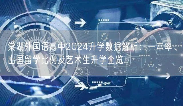 棠湖外国语高中2024升学数据解析:一本率、出国留学比例及艺术生升学全览 棠湖外国语高中2024升学数据解析:一本率、出国留学比例及艺术生升学全览