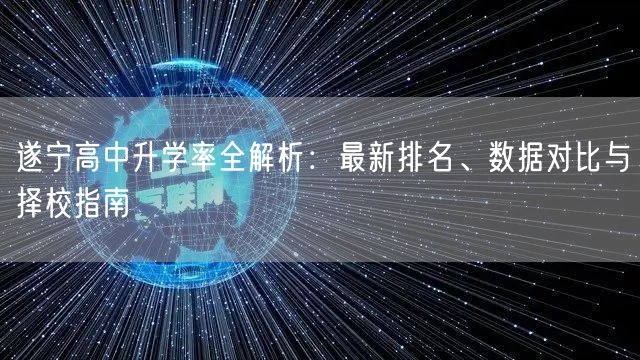 遂宁高中升学率全解析：最新排名、数据对比与择校指南