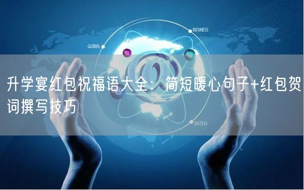 升学宴红包祝福语大全:简短暖心句子+红包贺词撰写技巧 升学宴红包祝福语大全:简短暖心句子+红包贺词撰写技巧