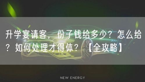 升学宴请客,份子钱给多少?怎么给?如何处理才得体?【全攻略】 升学宴请客,份子钱给多少?怎么给?如何处理才得体?【全攻略】