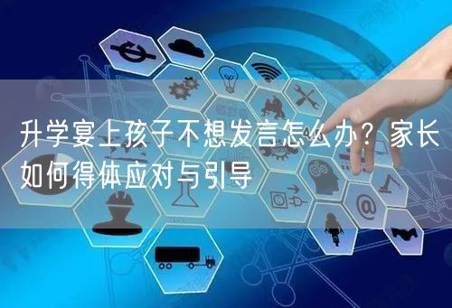 升学宴上孩子不想发言怎么办?家长如何得体应对与引导 升学宴上孩子不想发言怎么办?家长如何得体应对与引导