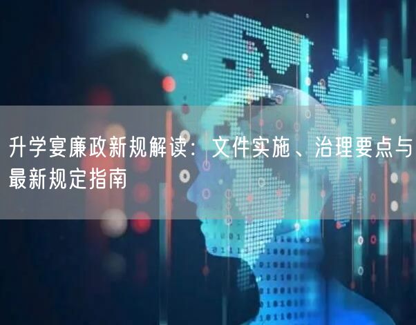 升学宴廉政新规解读:文件实施、治理要点与最新规定指南 升学宴廉政新规解读:文件实施、治理要点与最新规定指南