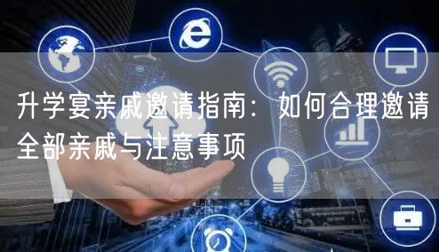 升学宴亲戚邀请指南:如何合理邀请全部亲戚与注意事项 升学宴亲戚邀请指南:如何合理邀请全部亲戚与注意事项