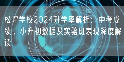 松坪学校2024升学率解析:中考成绩、小升初数据及实验班表现深度解读 松坪学校2024升学率解析:中考成绩、小升初数据及实验班表现深度解读